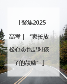 聚焦2025高考｜“家长放松心态也是对孩子的鼓励”