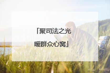 聚司法之光 暖群众心窝