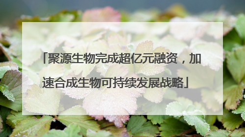 聚源生物完成超亿元融资，加速合成生物可持续发展战略