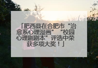 肥西县在合肥市“治愈系心理漫画”“校园心理剧剧本”评选中荣获多项大奖！
