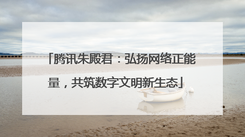 腾讯朱殿君：弘扬网络正能量，共筑数字文明新生态
