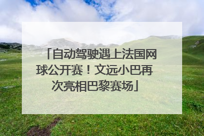 自动驾驶遇上法国网球公开赛！文远小巴再次亮相巴黎赛场