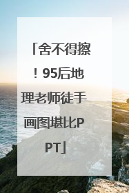 舍不得擦！95后地理老师徒手画图堪比PPT