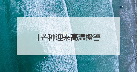 芒种迎来高温橙警 京城6月5日最高温或达37℃