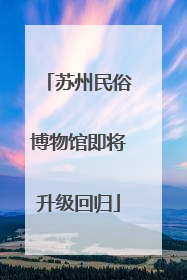 苏州民俗博物馆即将升级回归