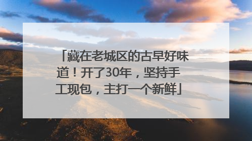 藏在老城区的古早好味道！开了30年，坚持手工现包，主打一个新鲜