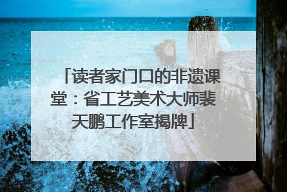 读者家门口的非遗课堂：省工艺美术大师裴天鹏工作室揭牌