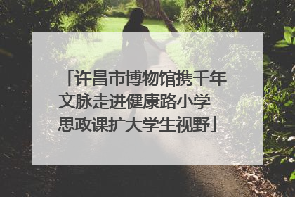 许昌市博物馆携千年文脉走进健康路小学 思政课扩大学生视野
