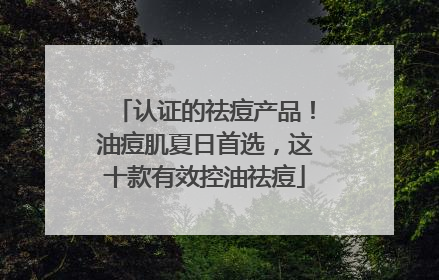 认证的祛痘产品！油痘肌夏日首选，这十款有效控油祛痘