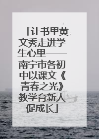让书里黄文秀走进学生心里——南宁市各初中以课文《青春之光》教学育新人促成长