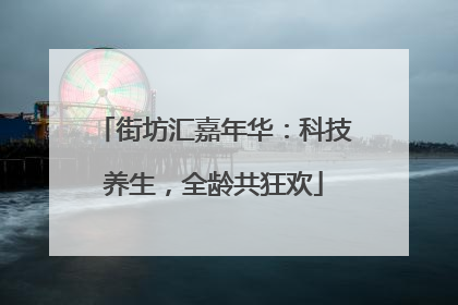 街坊汇嘉年华：科技养生，全龄共狂欢
