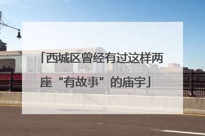 西城区曾经有过这样两座“有故事”的庙宇