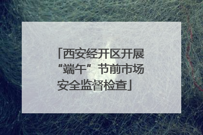 西安经开区开展“端午”节前市场安全监督检查