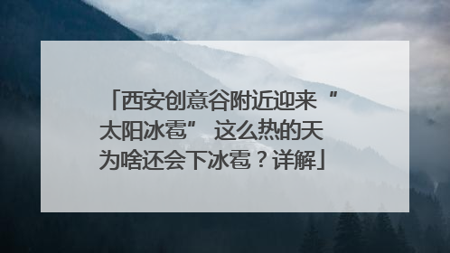 西安创意谷附近迎来“太阳冰雹” 这么热的天为啥还会下冰雹？详解