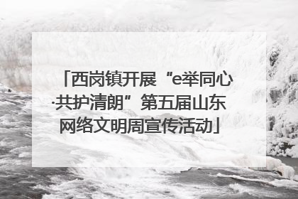 西岗镇开展“e举同心·共护清朗”第五届山东网络文明周宣传活动