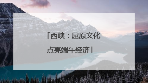 西峡：屈原文化点亮端午经济