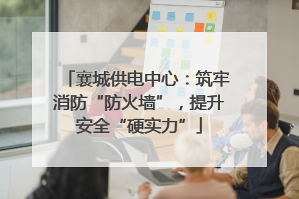 襄城供电中心：筑牢消防“防火墙”，提升安全“硬实力”