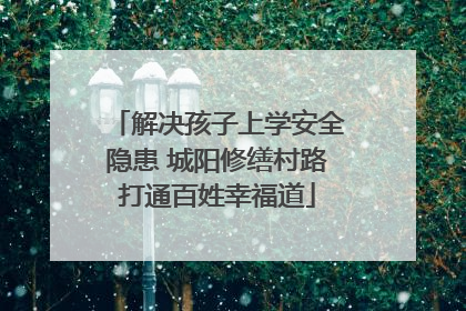 解决孩子上学安全隐患 城阳修缮村路打通百姓幸福道