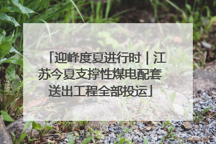 迎峰度夏进行时｜江苏今夏支撑性煤电配套送出工程全部投运