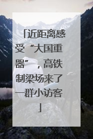 近距离感受“大国重器”，高铁制梁场来了一群小访客