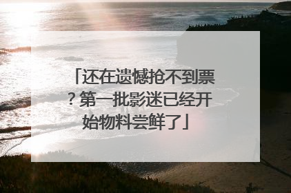 还在遗憾抢不到票？第一批影迷已经开始物料尝鲜了