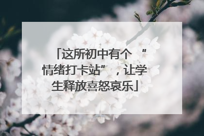 这所初中有个 “情绪打卡站”，让学生释放喜怒哀乐