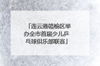 连云港赣榆区举办全市首届少儿乒乓球俱乐部联赛