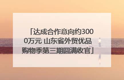 达成合作意向约3000万元 山东省外贸优品购物季第三期圆满收官