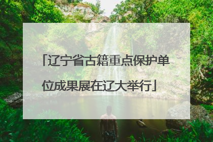 辽宁省古籍重点保护单位成果展在辽大举行