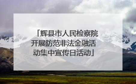 辉县市人民检察院开展防范非法金融活动集中宣传日活动