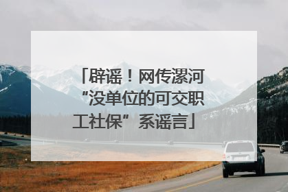 辟谣！网传漯河“没单位的可交职工社保”系谣言
