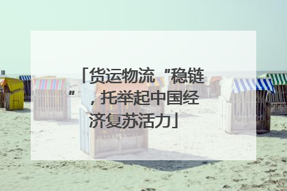 货运物流“稳链”，托举起中国经济复苏活力