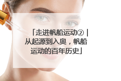 走进帆船运动②｜从起源到入奥，帆船运动的百年历史
