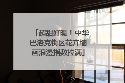 超甜好暖！中华巴洛克街区花卉墙画浪漫指数拉满