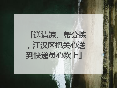 送清凉、帮分拣，江汉区把关心送到快递员心坎上