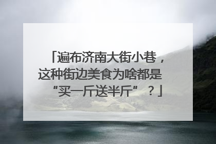 遍布济南大街小巷，这种街边美食为啥都是“买一斤送半斤”？