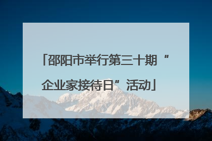 邵阳市举行第三十期“企业家接待日”活动