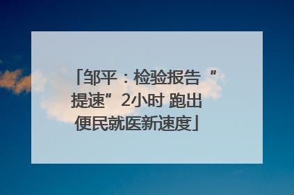 邹平：检验报告“提速”2小时 跑出便民就医新速度