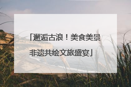 邂逅古浪！美食美景非遗共绘文旅盛宴