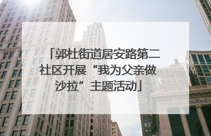郭杜街道居安路第二社区开展“我为父亲做沙拉”主题活动
