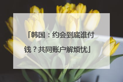 韩国：约会到底谁付钱？共同账户解烦忧