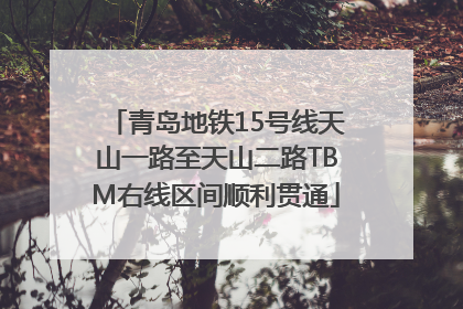 青岛地铁15号线天山一路至天山二路TBM右线区间顺利贯通