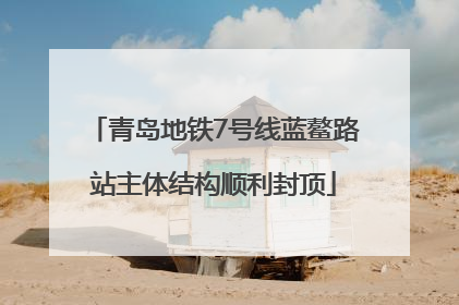 青岛地铁7号线蓝鳌路站主体结构顺利封顶