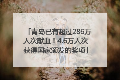 青岛已有超过286万人次献血！4.6万人次获得国家颁发的奖项