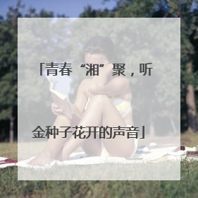 青春“湘”聚，听金种子花开的声音