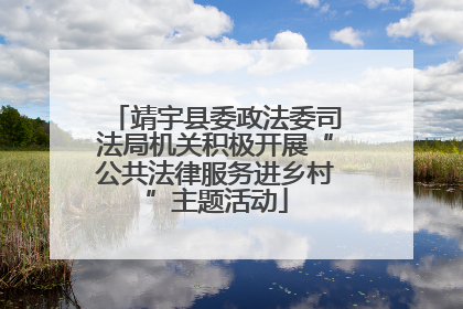 靖宇县委政法委司法局机关积极开展“公共法律服务进乡村”主题活动