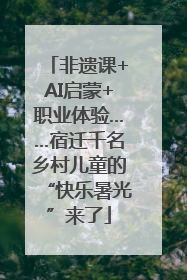 非遗课+AI启蒙+职业体验……宿迁千名乡村儿童的“快乐暑光”来了