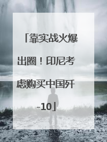 靠实战火爆出圈！印尼考虑购买中国歼-10