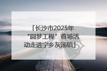 长沙市2025年“圆梦工程”首场活动走进宁乡灰汤镇