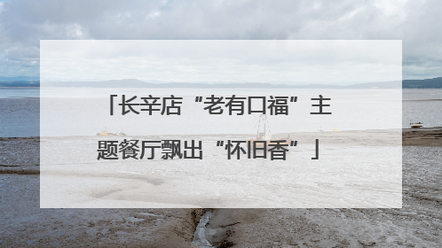 长辛店“老有口福”主题餐厅飘出“怀旧香”